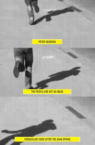The People Are Not An Image Vernacular Video After The Arab Spring Peter Snowdon
