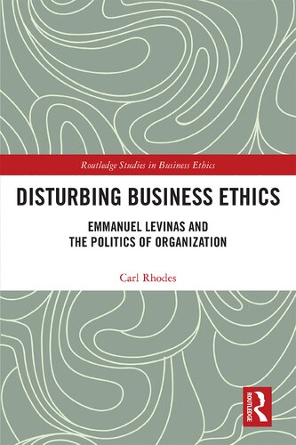 Disturbing Business Ethics Emmanuel Levinas And The Politics Of Organization Carl Rhodes