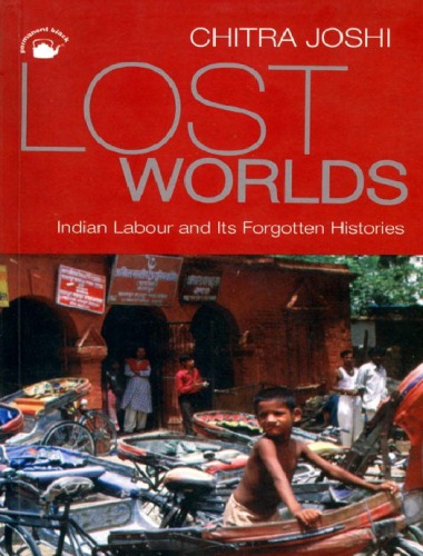 Lost Worlds Indian Labour And Its Forgotten Histories Chitra Joshi