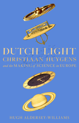 Dutch Light Christiaan Huygens And The Making Of Science In Europe Hugh Alderseywilliams