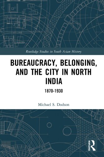 Bureaucracy Belonging And The City In North India 18701930 Michael S Dodson