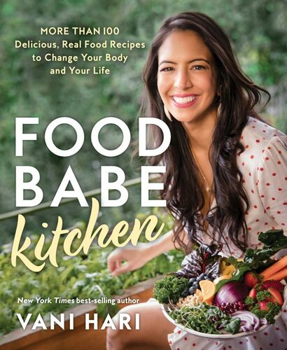 Food Babe Kitchen More Than 100 Delicious Real Food Recipes To Change Your Body And Your Life Vani Hari