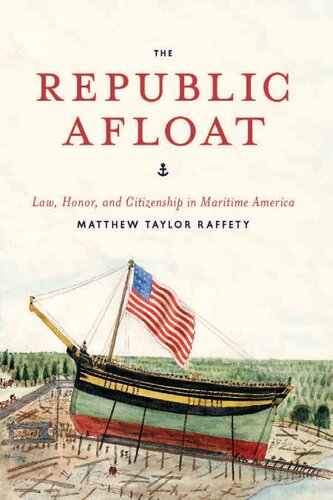 The Republic Afloat Law Honor And Citizenship In Maritime America Matthew Taylor Raffety
