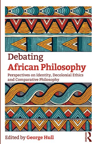 Debating African Philosophy Perspectives On Identity Decolonial Ethics And Comparative Philosophy 1st Edition George Hull Editor