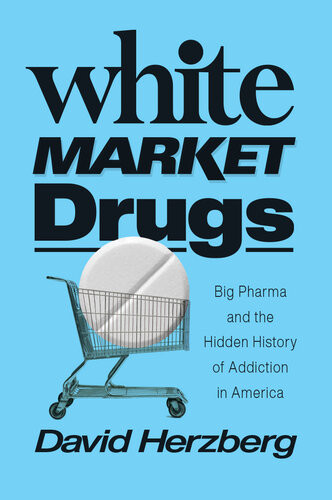 White Market Drugs Big Pharma And The Hidden History Of Addiction In America David Herzberg