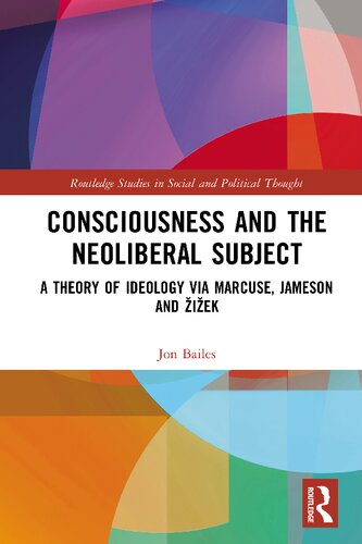 Consciousness And The Neoliberal Subject A Theory Of Ideology Via Marcuse Jameson And Iek 1st Edition Jon Bailes