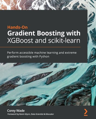 Handson Gradient Boosting With Xgboost And Scikitlearn Perform Accessible Python Machine Learning And Extreme Gradient Boosting With Python Corey Wade