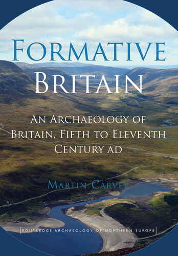 Formative Britain An Archaeology Of Britain Fifth To Eleventh Century Ad Martin Carver