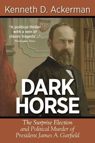 Dark Horse The Surprise Election And Political Murder Of President James A Garfield Kenneth D Ackerman