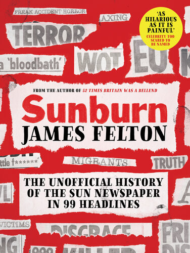 Sunburn The Unofficial History Of The Sun Newspaper In 99 Headlines James Felton