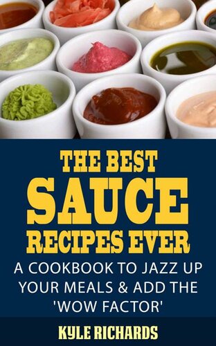 The Best Sauce Recipes Ever A Cookbook To Jazz Up Your Meals Add The Wow Factor Kyle Richards