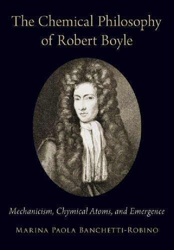 The Chemical Philosophy Of Robert Boyle Mechanicism Chymical Atoms And Emergence 1st Edition Marina Paola Banchettirobino