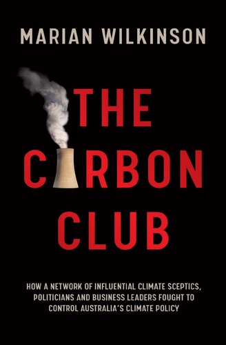 The Carbon Club How A Network Of Influential Climate Sceptics Politicians And Business Leaders Fought To Control Australias Climate Policy Marian Wilkinson