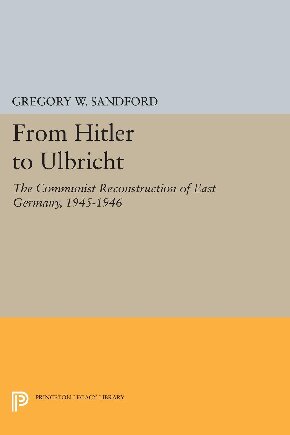 From Hitler To Ulbricht The Communist Reconstruction Of East Germany 19451946 Gregory W Sandford