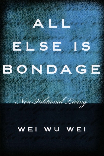 All Else Is Bondage Nonvolitional Living Reprint Wei Wu Wei