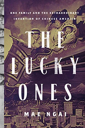 The Lucky Ones One Family And The Extraordinary Invention Of Chinese America Mae Ngai