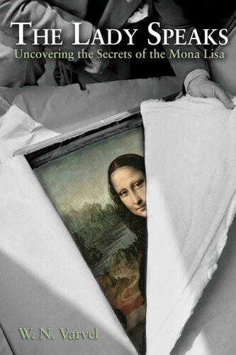The Lady Speaks Uncovering The Secrets Of The Mona Lisa Wn Varvel