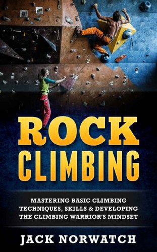 Rock Climbing Mastering Basic Climbing Techniques Skills Developing The Climbing Warriors Mindset Rock Climbing Bouldering Caving Hiking Jack Norwatch