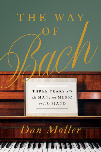 The Way Of Bach Three Years With The Man The Music And The Piano Dan Moller