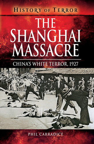 The Shanghai Massacre Chinas White Terror 1927 History Of Terror Phil Carradice