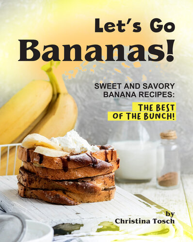 Lets Go Bananas Sweet And Savory Banana Recipes 1st Edition Christina Tosch