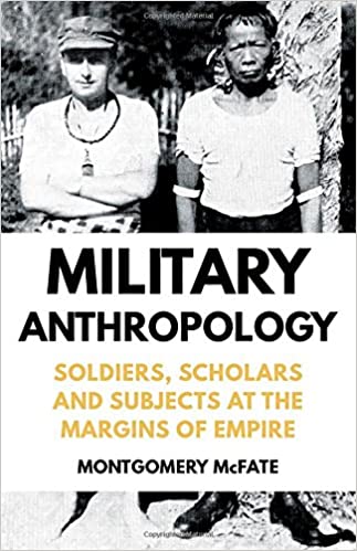 Military Anthropology Soldiers Scholars And Subjects At The Margins Of Empire Montgomery Mcfate