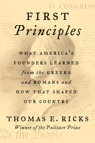 First Principles What Americas Founders Learned From The Greeks And Romans And How That Shaped Our Country Thomas E Ricks