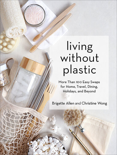 Living Without Plastic More Than 100 Easy Swaps For Home Travel Dining Holidays And Beyond Brigette Allen