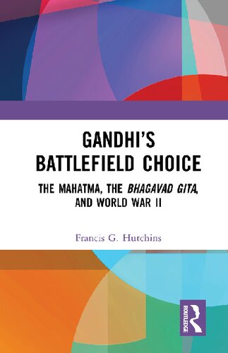 Gandhis Battlefield Choice The Mahatma The Bhagavad Gita And World War Ii 1st Edition Francis G Hutchins