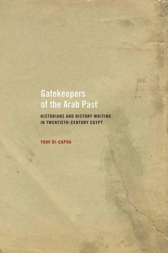 Gatekeepers Of The Arab Past Historians And History Writing In Twentiethcentury Egypt Yoav Dicapua