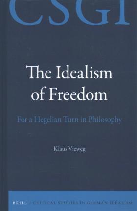 The Idealism Of Freedom For A Hegelian Turn In Philosophy Klausvieweg