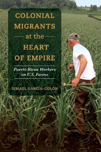 Colonial Migrants At The Heart Of Empire Puerto Rican Workers On Us Farms Ismael Garcacoln