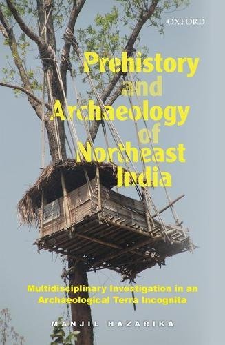 Prehistory And Archaeology Of Northeast India Multidisciplinary Investigation In An Archaeological Terra Incognita Manjil Hazarika
