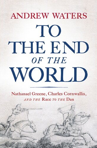 To The End Of The World Nathanael Greene Charles Cornwallis And The Race To The Dan Andrew Waters