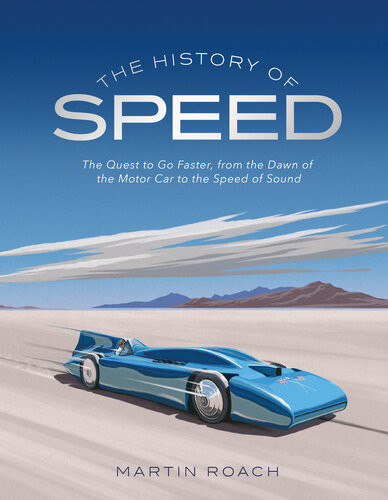 The History Of Speed The Quest To Go Faster From The Dawn Of The Motor Car To The Speed Of Sound Martin Roach