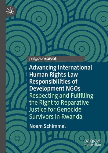 Advancing International Human Rights Law Responsibilities Of Development Ngos Respecting And Fulfilling The Right To Reparative Justice For Genocide Survivors In Rwanda 1st Edition Noam Schimmel