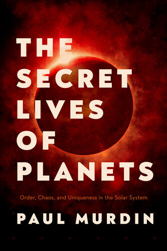 The Secret Lives Of Planets Order Chaos And Uniqueness In The Solar System Paul Murdin