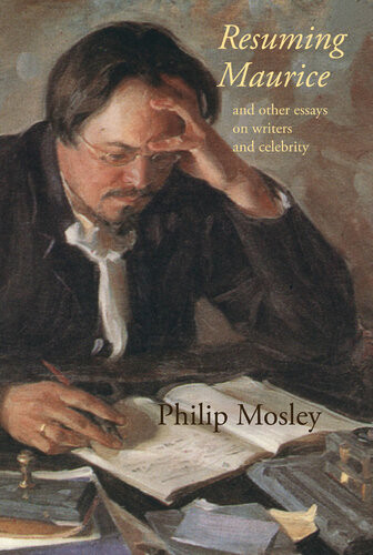 Resuming Maurice And Other Essays On Writers And Celebrity Philip Mosley