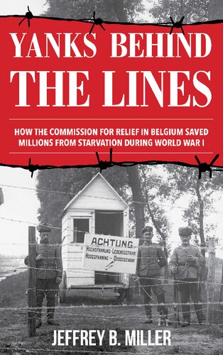 Yanks Behind The Lines How The Commission For Relief In Belgium Saved Millions From Starvation During World War I Jeffrey B Miller