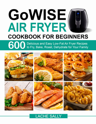 Gowise Air Fryer Cookbook For Beginners 600 Delicious And Easy Lowfat Air Fryer Recipes To Fry Bake Roast Dehydrate For Your Family Lache Sally
