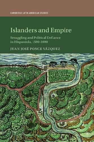Islanders And Empire Smuggling And Political Defiance In Hispaniola 15801690 Juan Jos Ponce Vzquez