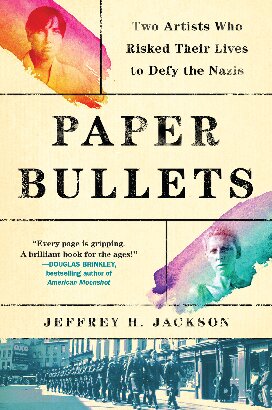 Paper Bullets Two Artists Who Risked Their Lives To Defy The Nazis Jeffrey H Jackson