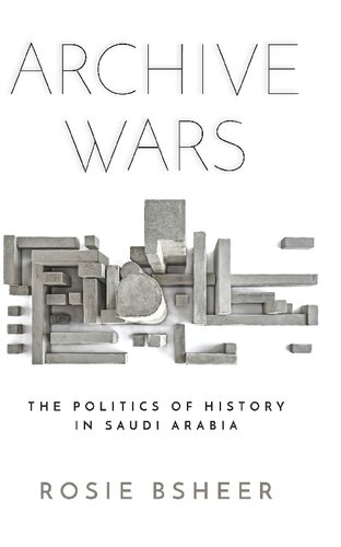 Archive Wars The Politics Of History In Saudi Arabia Rosie Bsheer