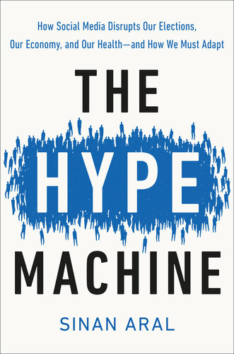 The Hype Machine How Social Media Disrupts Our Elections Our Economy And Our Healthand How We Must Adapt Sinan Aral