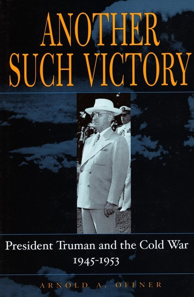 Another Such Victory President Truman And The Cold War 19451953 1st Edition Arnold A Offner