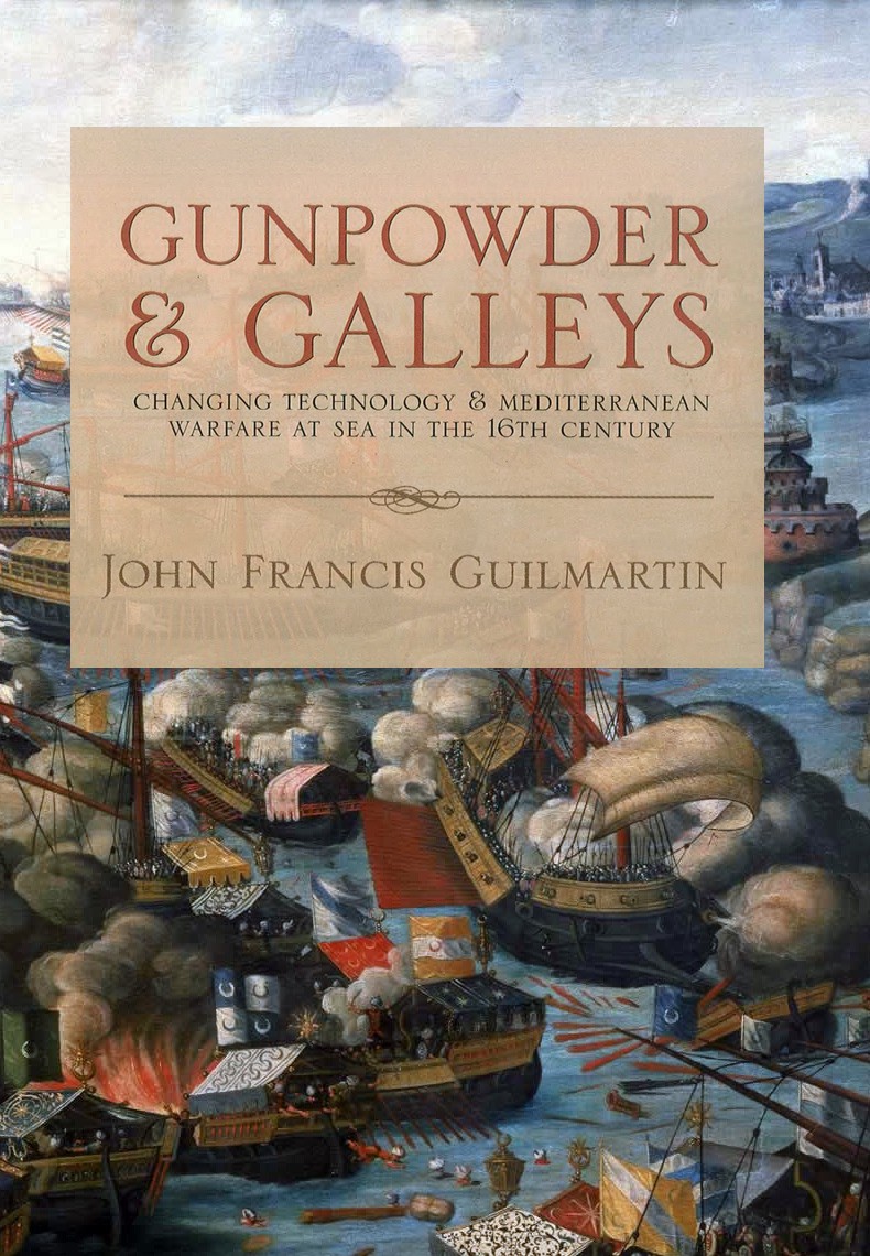 Gunpowder Galleys Changing Technology Mediterranean Warfare At Sea In The 16th Century John Francis Guilmartin Guilmartin