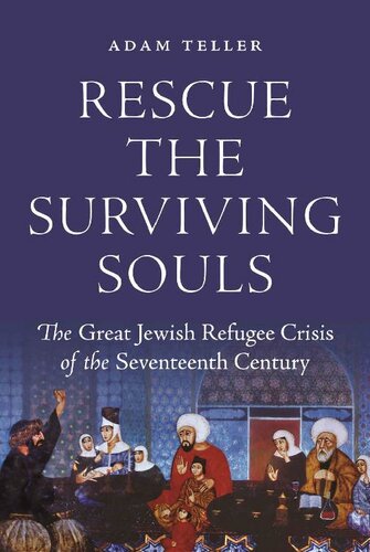 Rescue The Surviving Souls The Great Jewish Refugee Crisis Of The Seventeenth Century Adam Teller