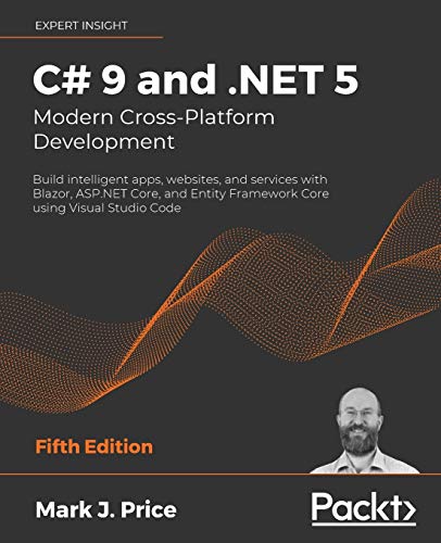 C 9 And Net 5 Modern Crossplatform Development Build Intelligent Apps Websites And Services With Blazor Aspnet Core And Entity Framework Core Using Visual Studio Code Fifth Edition 5th Edition Mark J Price