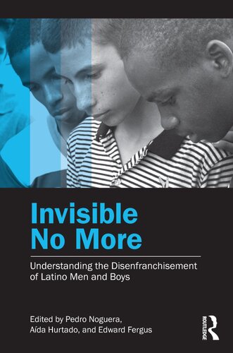 Invisible No More Understanding The Disenfranchisement Of Latino Men And Boys 1 Pedro Noguera Editor