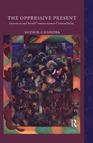 The Oppressive Present Literature And Social Consciousness In Colonial India Sudhir Chandra